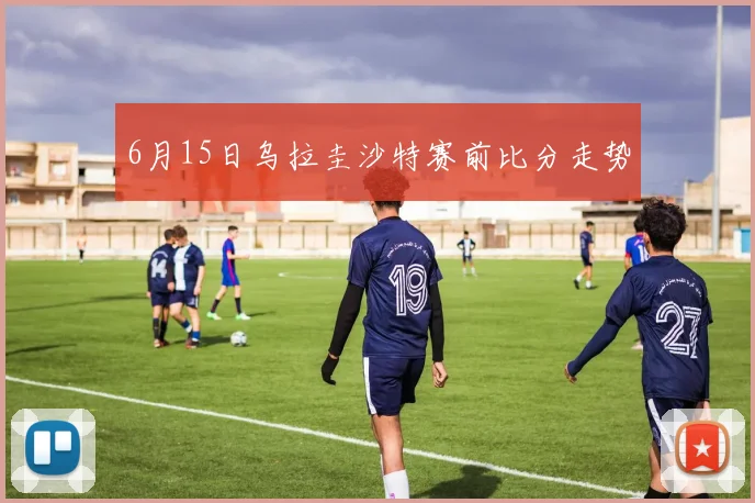 6月15日乌拉圭沙特赛前比分走势