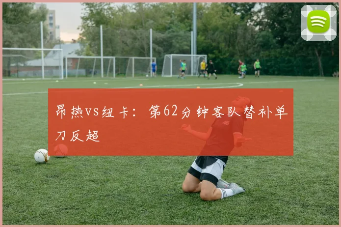 昂热vs纽卡:第62分钟客队替补单刀反超