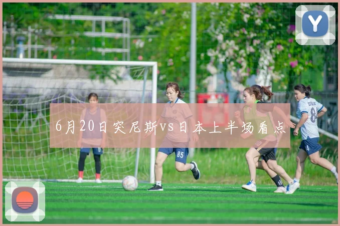 6月20日突尼斯vs日本上半场看点