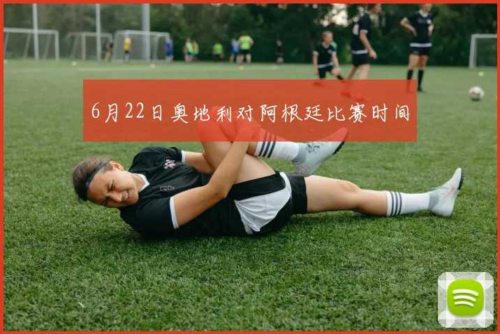6月22日奥地利对阿根廷比赛时间