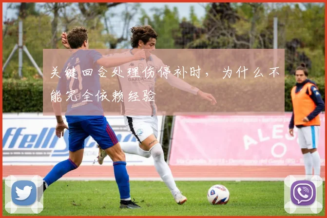 关键回合处理伤停补时,为什么不能完全依赖经验