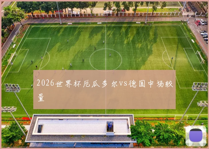 2026世界杯厄瓜多尔vs德国中场较量