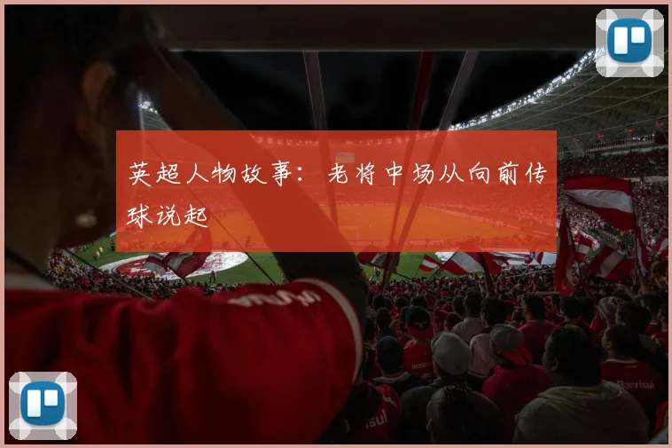 英超人物故事：老将中场从向前传球说起