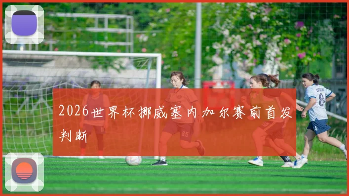 2026世界杯挪威塞内加尔赛前首发判断