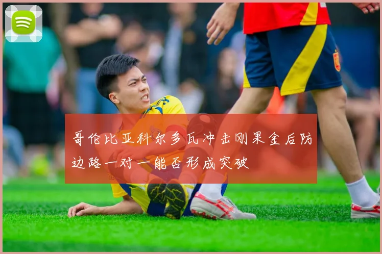 哥伦比亚科尔多瓦冲击刚果金后防边路一对一能否形成突破
