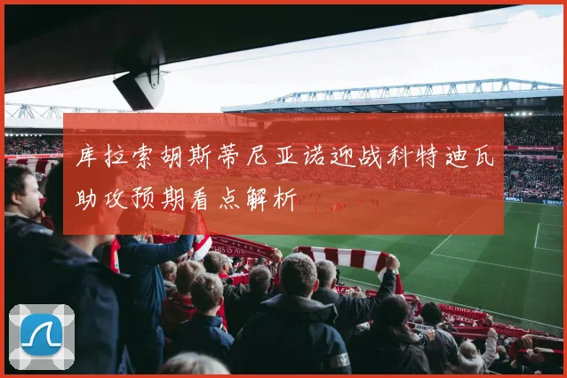 库拉索胡斯蒂尼亚诺迎战科特迪瓦助攻预期看点解析