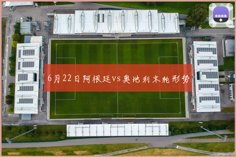 6月22日阿根廷vs奥地利末轮形势
