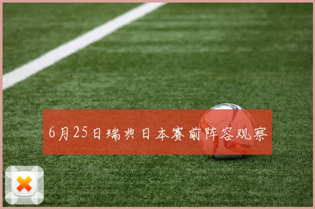 6月25日瑞典日本赛前阵容观察