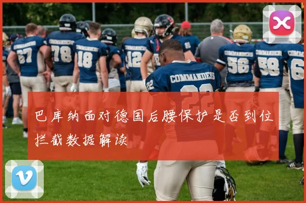 巴库纳面对德国后腰保护是否到位拦截数据解读