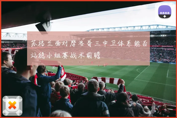 苏格兰面对摩洛哥三中卫体系能否站稳小组赛战术前瞻