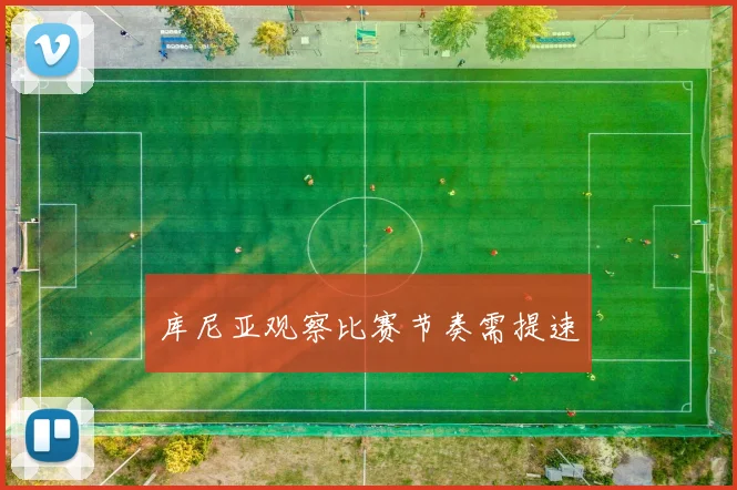 库尼亚观察比赛节奏需提速