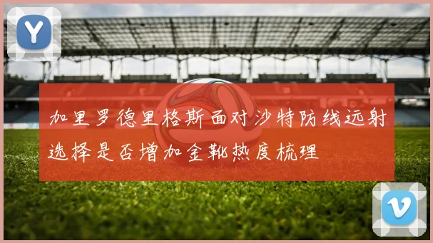 加里罗德里格斯面对沙特防线远射选择是否增加金靴热度梳理